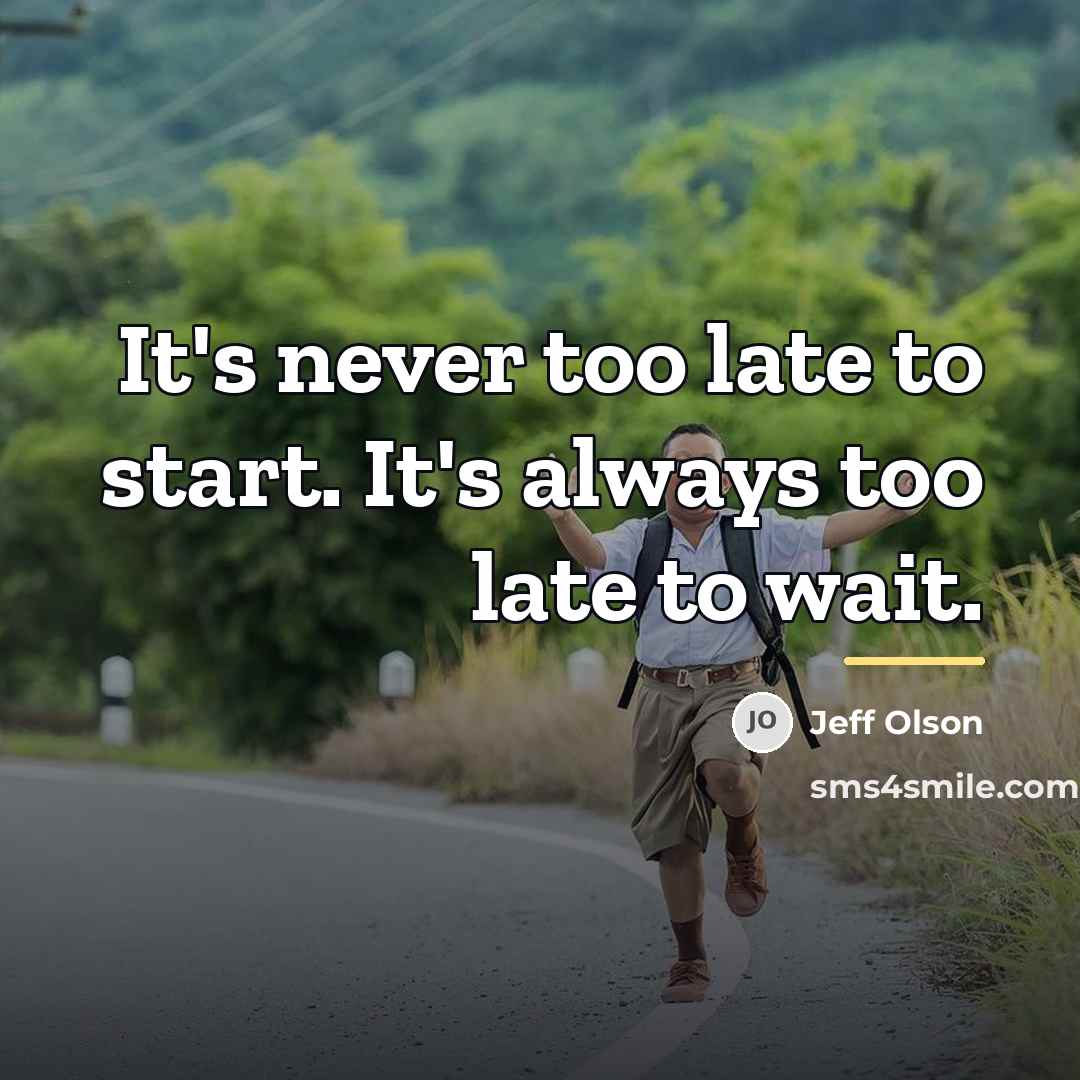 “It's never too late to start. It's always too late…” quote by Jeff Olson