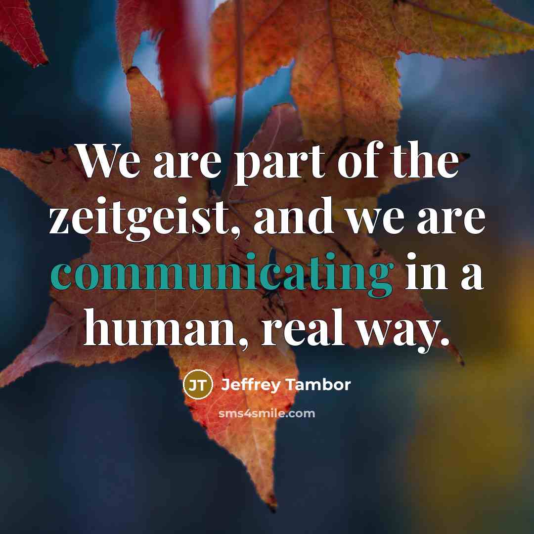 “We are part of the zeitgeist, and we are communicating in a human, real way.” quote by Jeffrey Tambor