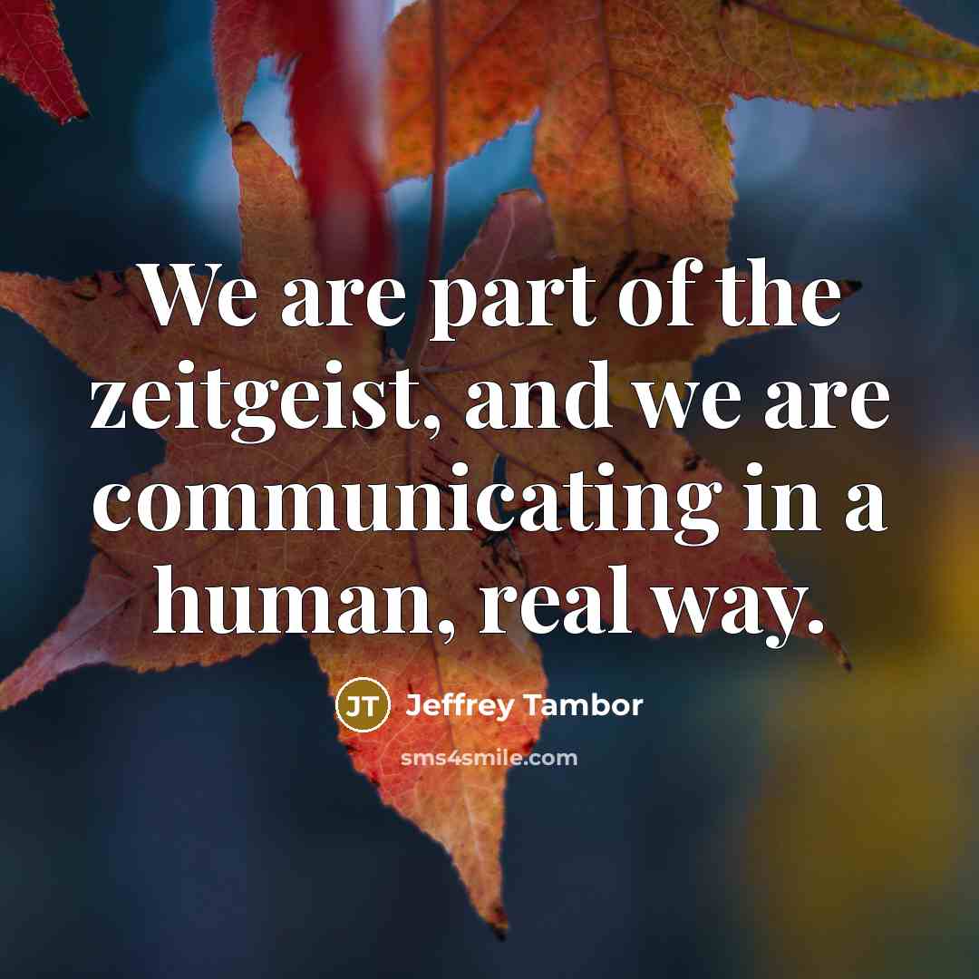 “We are part of the zeitgeist, and we are communicating…” quote by Jeffrey Tambor