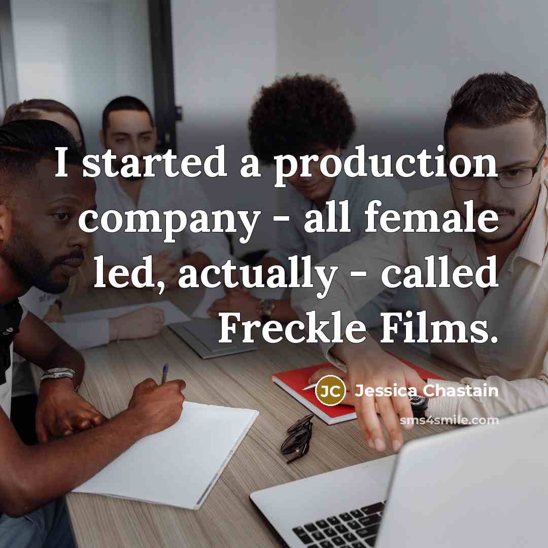 “I started a production company - all female led, actually…” quote by Jessica Chastain