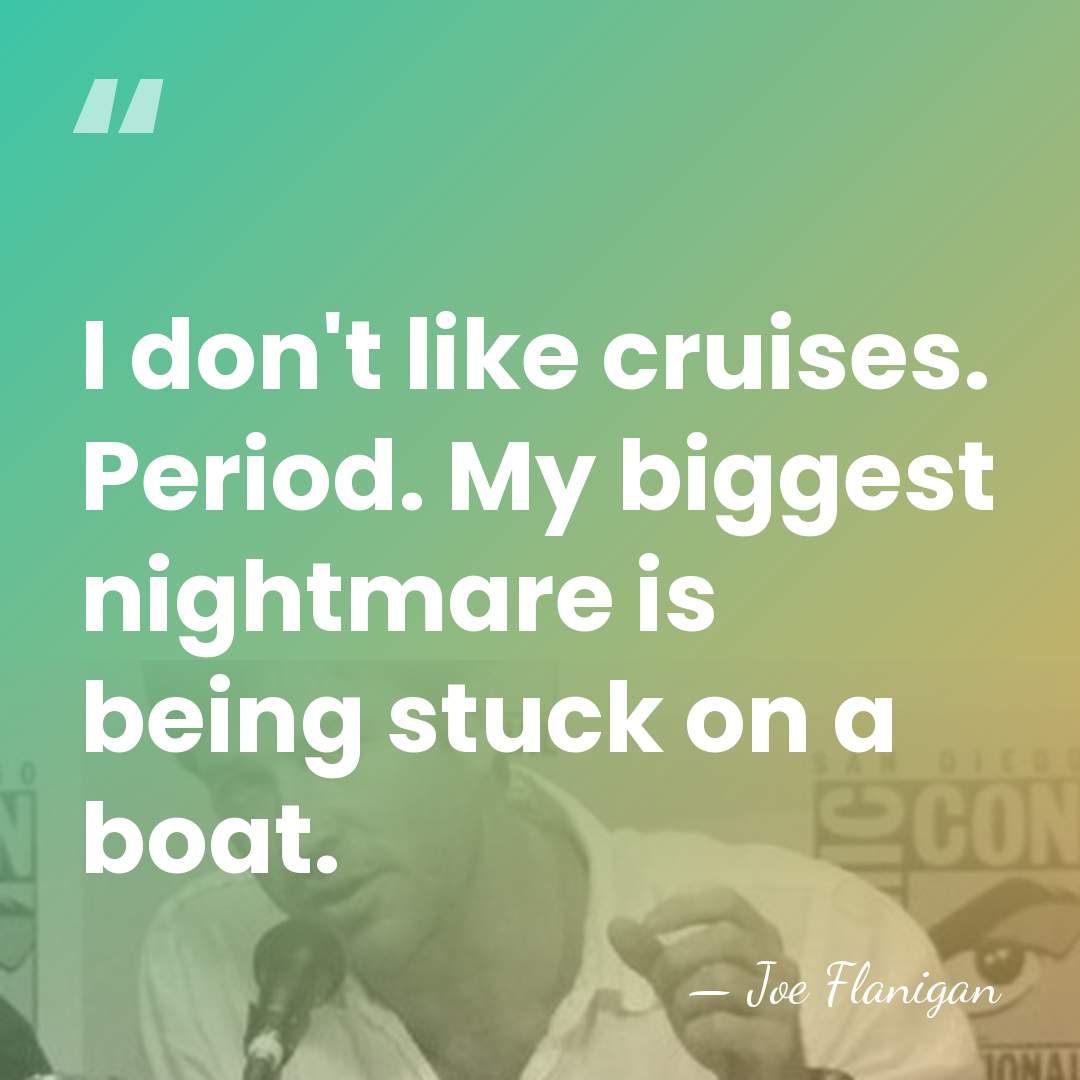 I don't like cruises. Period. My biggest nightmare is being stuck on&hellip; - Joe Flanigan