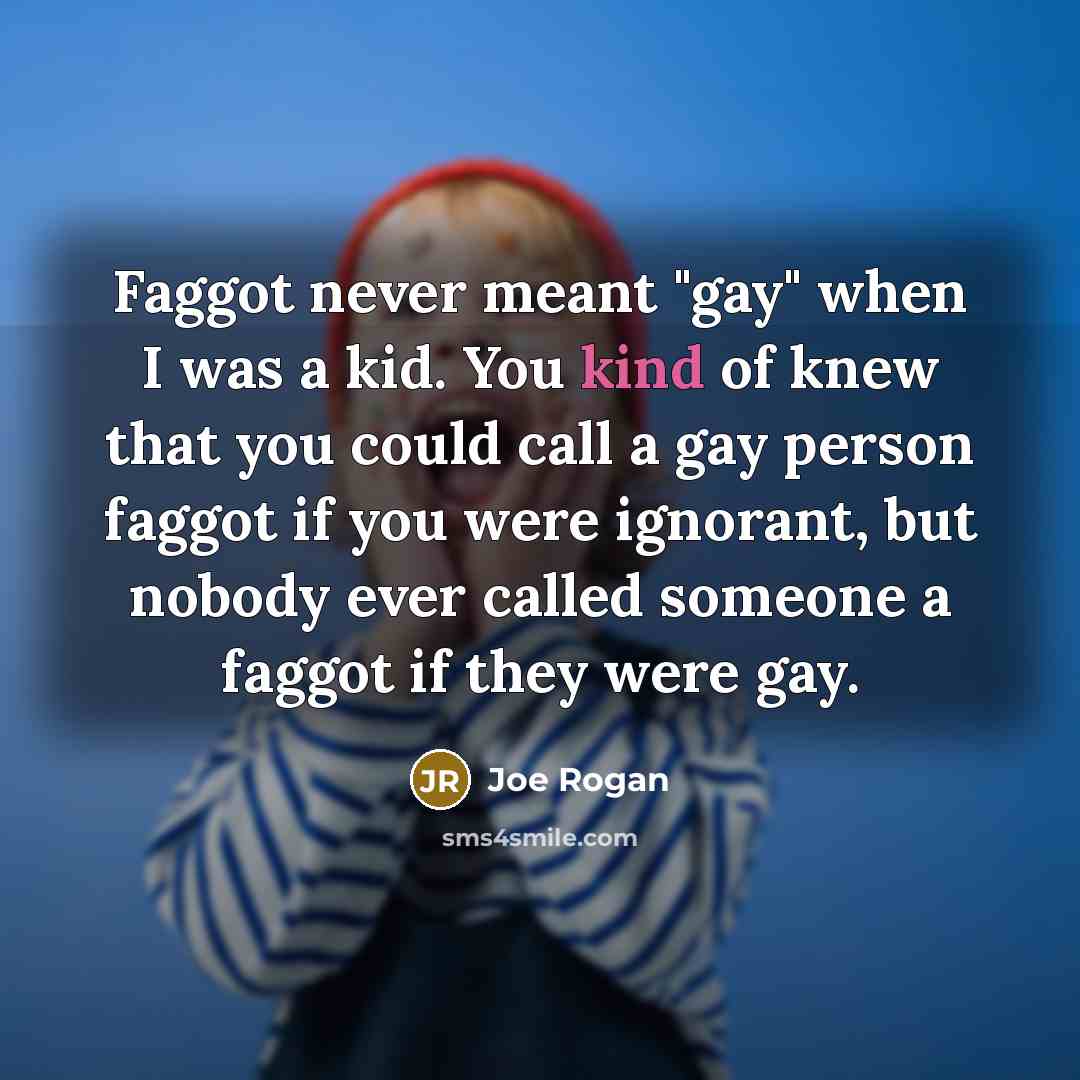“Faggot never meant "gay" when I was a kid. You…” quote by Joe Rogan