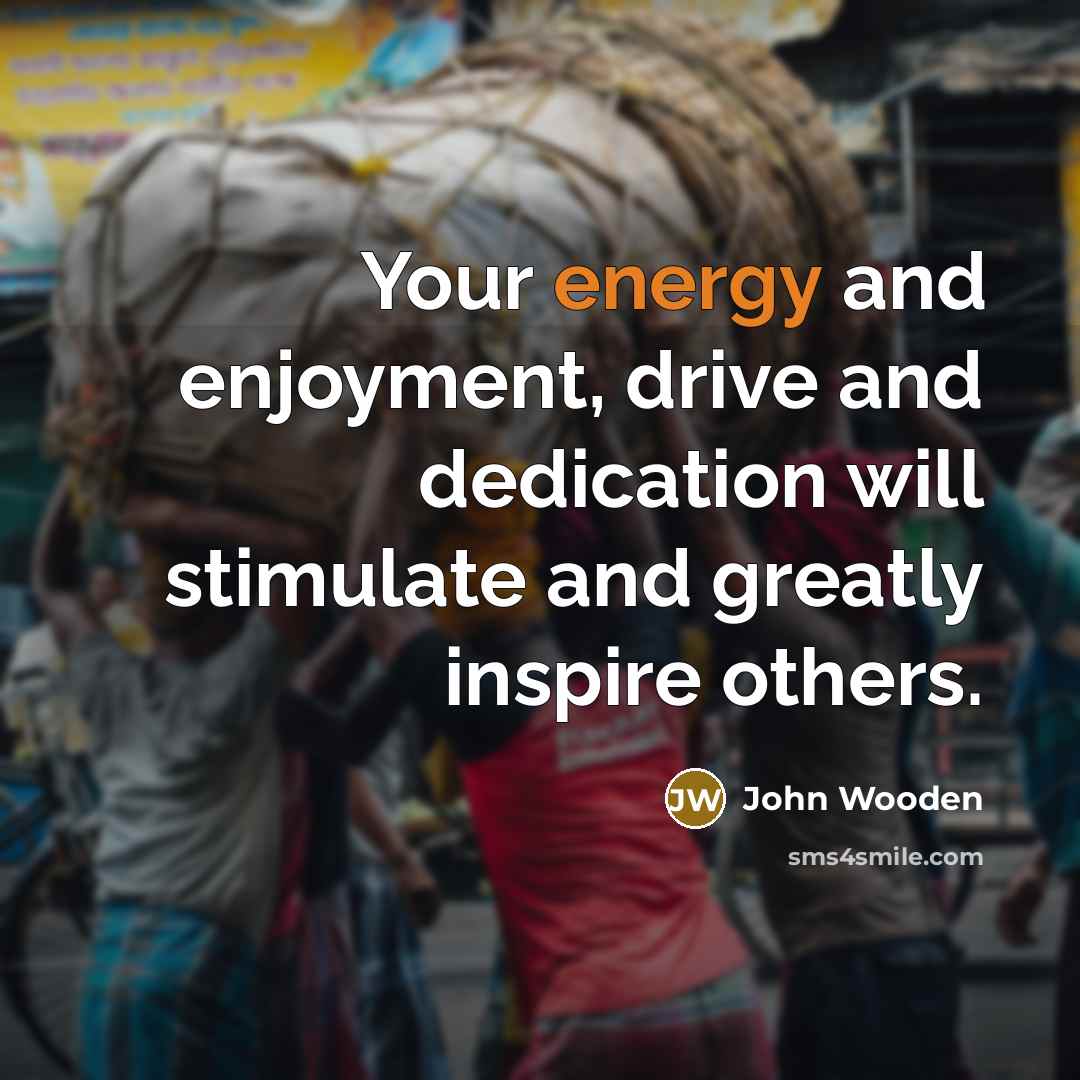 “Your energy and enjoyment, drive and dedication will stimulate and…” quote by John Wooden