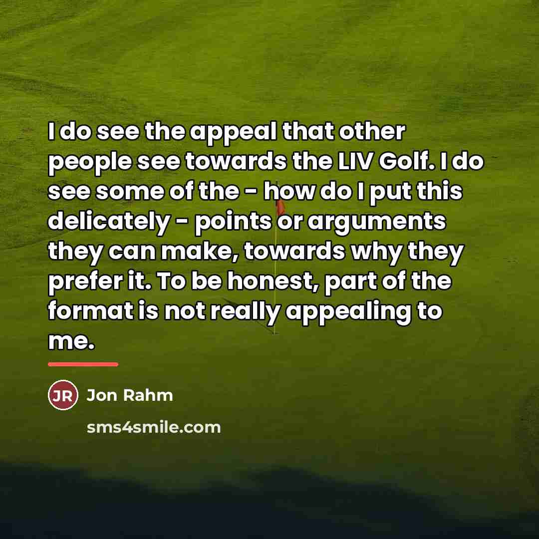 “I do see the appeal that other people see towards…” quote by Jon Rahm