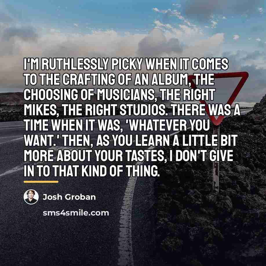 “I'm ruthlessly picky when it comes to the crafting of…” quote by Josh Groban