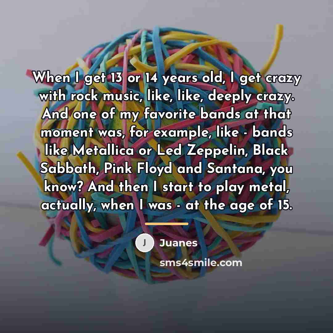 “When I get 13 or 14 years old, I get…” quote by Juanes