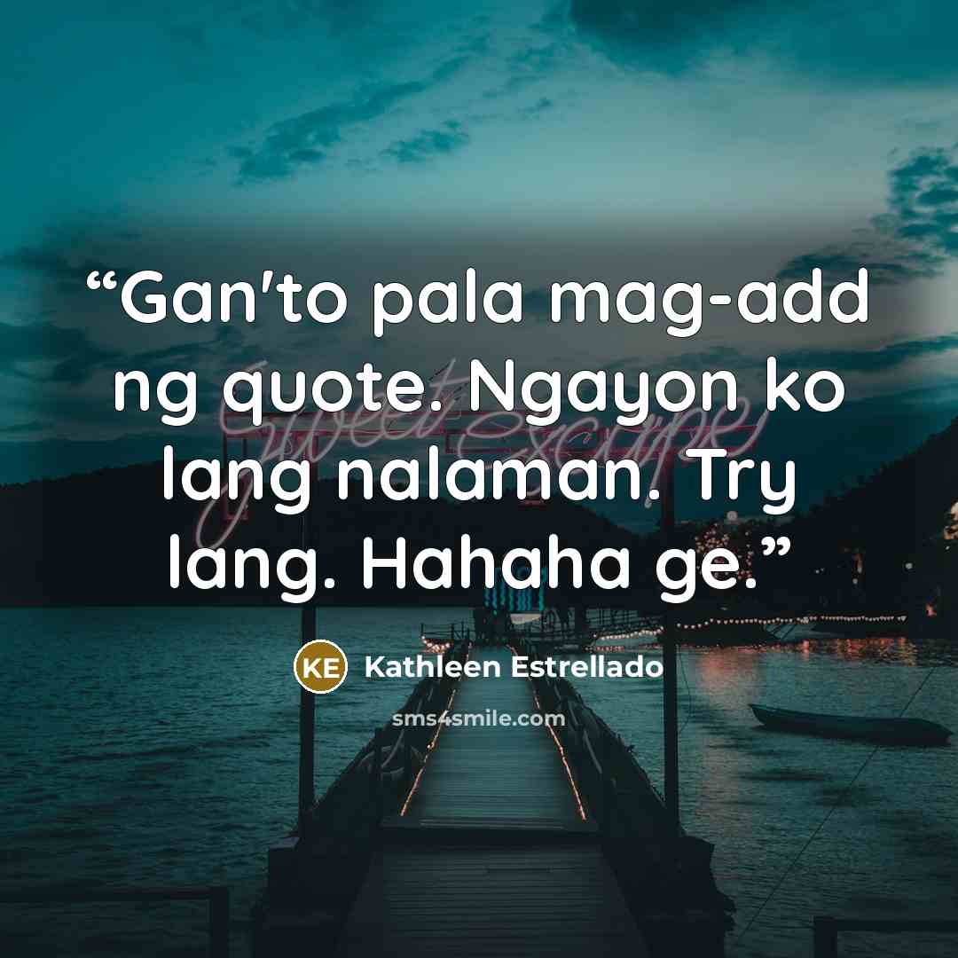 “Gan'to pala mag-add ng quote. Ngayon ko lang nalaman. Try lang. Hahaha ge.” quote by Kathleen Estrellado