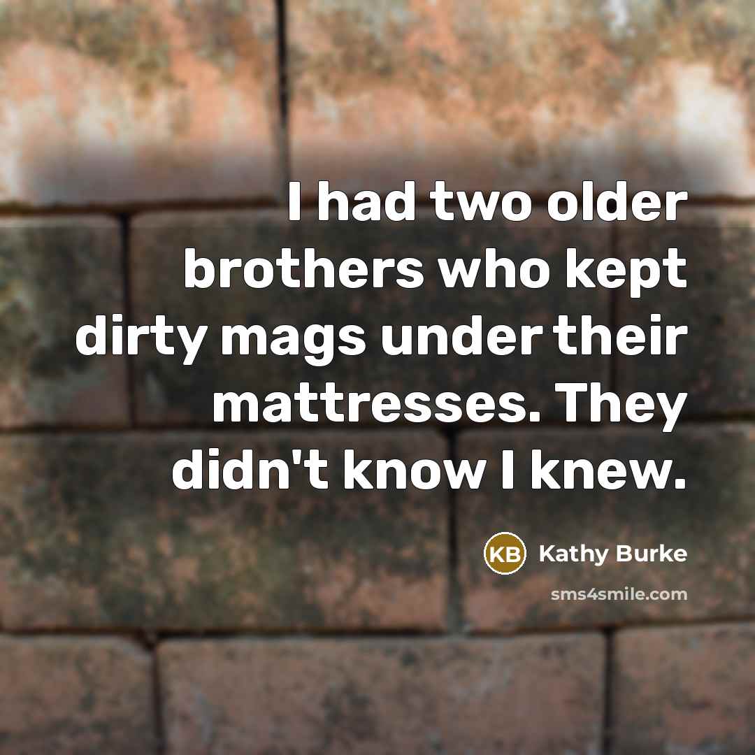 “I had two older brothers who kept dirty mags under…” quote by Kathy Burke