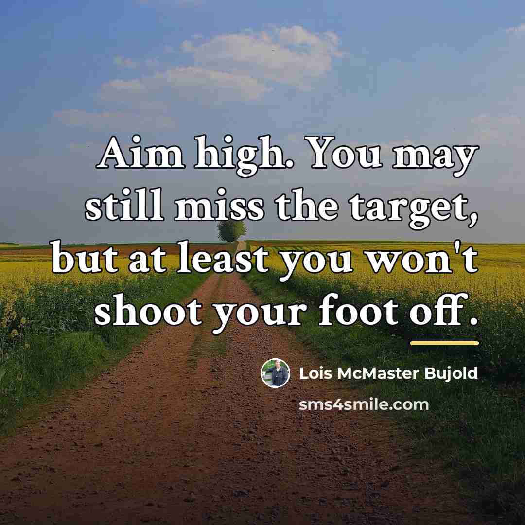 “Aim high. You may still miss the target, but at…” quote by Lois McMaster Bujold