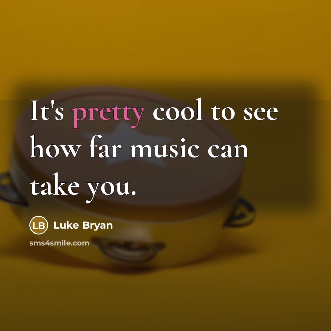 “It's pretty cool to see how far music can take…” quote by Luke Bryan