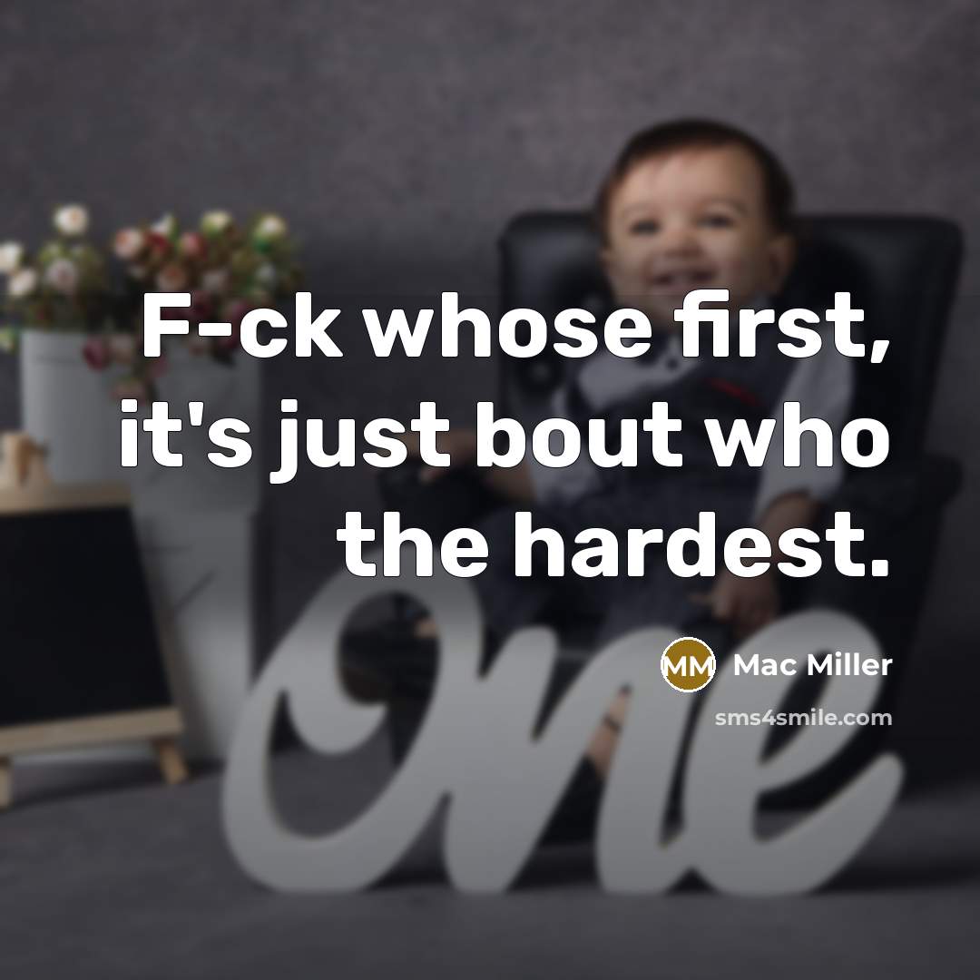 “F-ck whose first, it's just bout who the hardest.” quote by Mac Miller