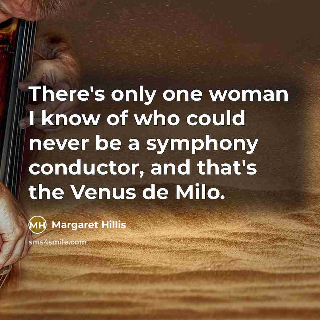 “There's only one woman I know of who could never be a symphony conductor, and that's the Venus de Milo.” quote by Margaret Hillis