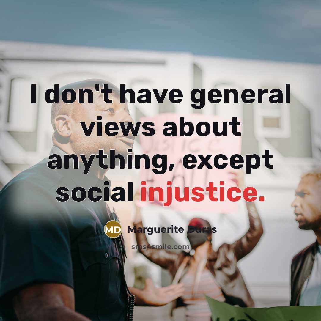 “I don't have general views about anything, except social injustice.…” quote by Marguerite Duras