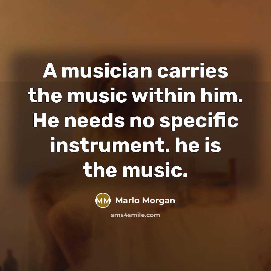 “A musician carries the music within him. He needs no…” quote by Marlo Morgan