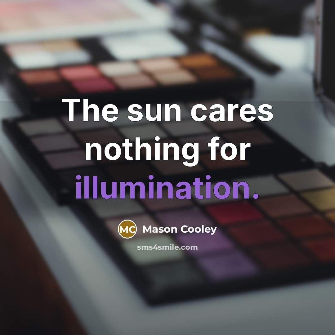 “The sun cares nothing for illumination.…” quote by Mason Cooley