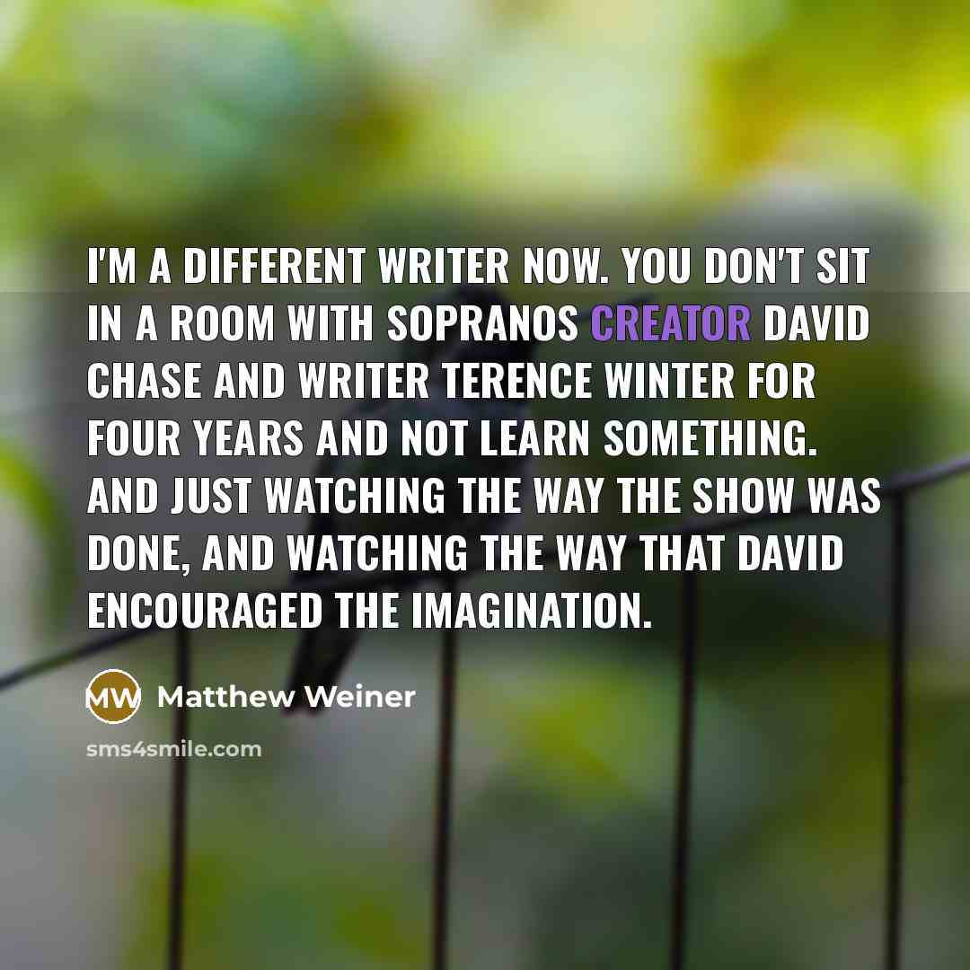 “I'm a different writer now. You don't sit in a…” quote by Matthew Weiner