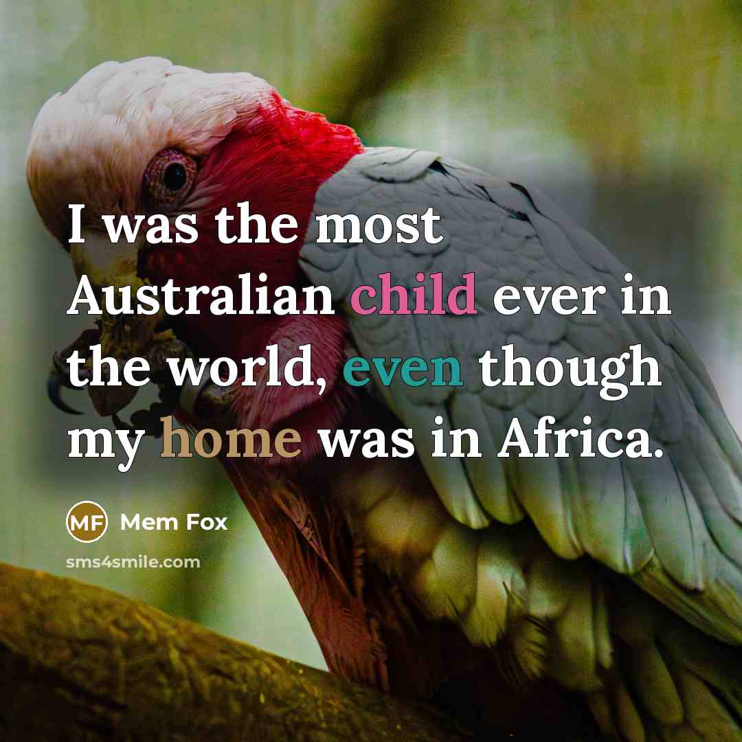 “I was the most Australian child ever in the world, even though my home was in Africa.” quote by Mem Fox