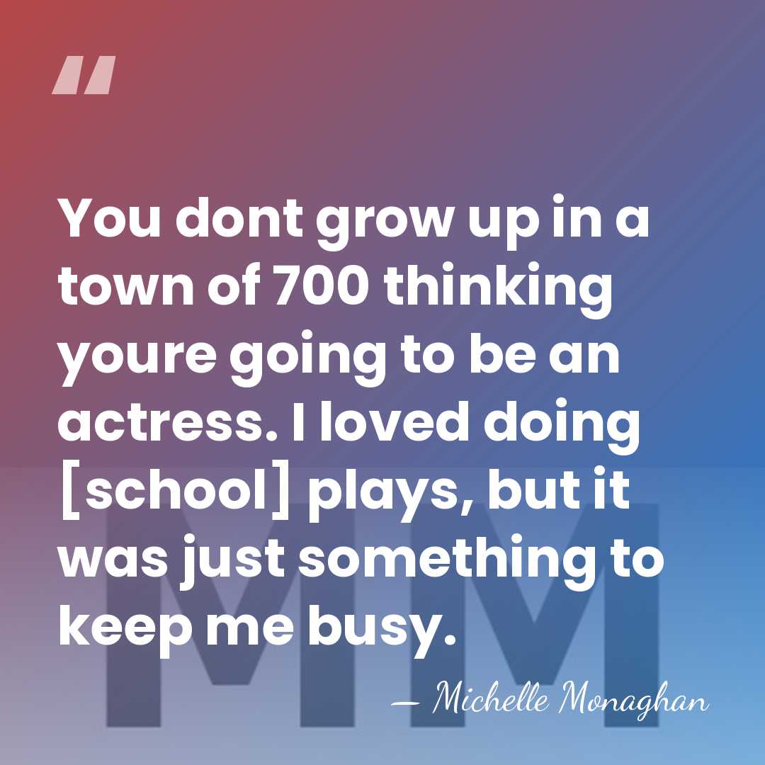 You dont grow up in a town of 700 thinking youre going&hellip; - Michelle Monaghan
