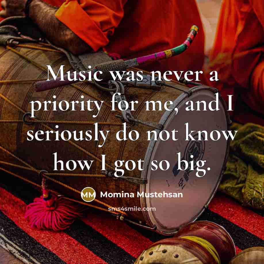 “Music was never a priority for me, and I seriously…” quote by Momina Mustehsan