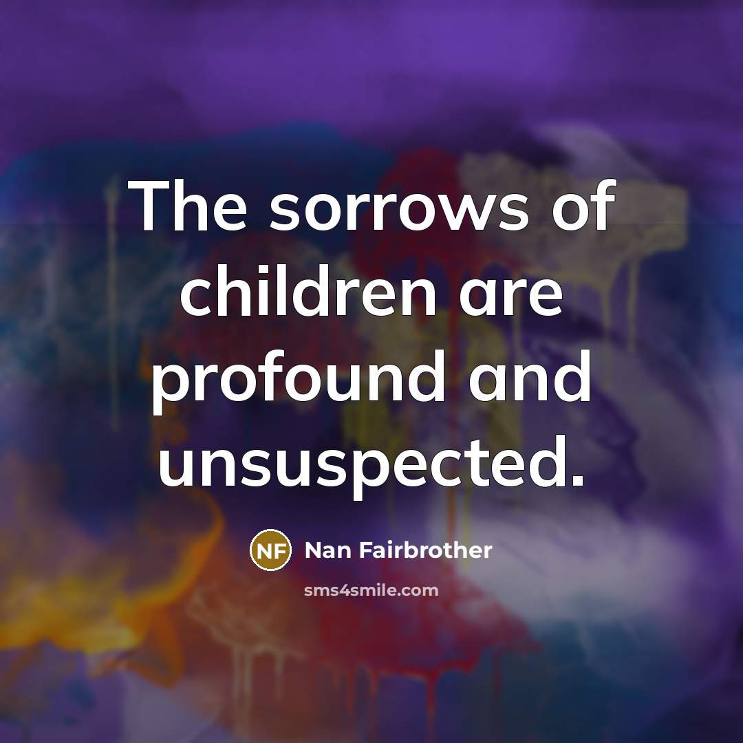 “The sorrows of children are profound and unsuspected.…” quote by Nan Fairbrother