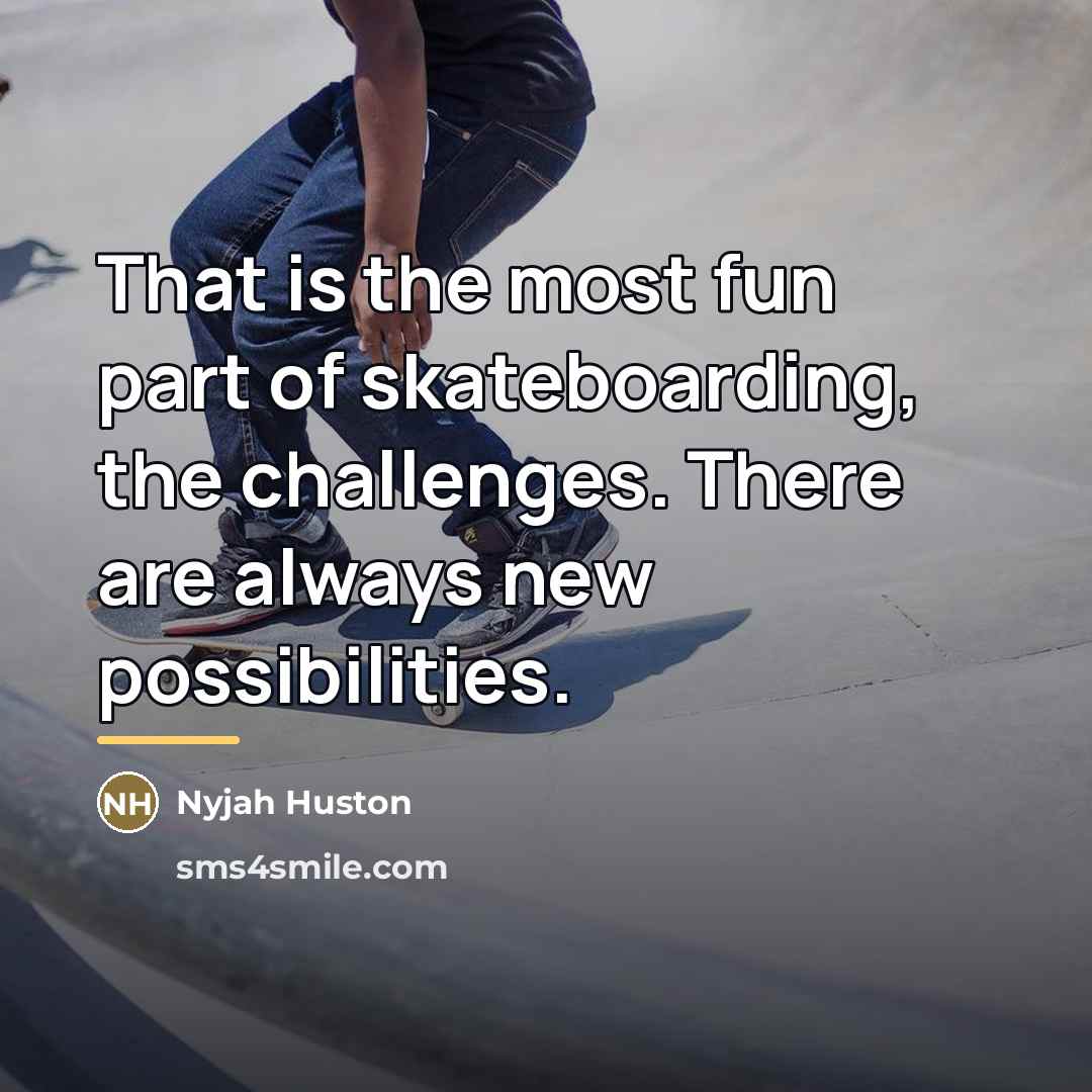 “That is the most fun part of skateboarding, the challenges.…” quote by Nyjah Huston