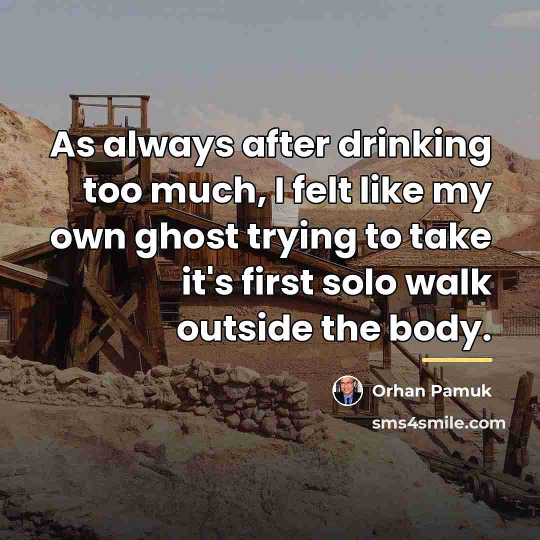 “As always after drinking too much, I felt like my…” quote by Orhan Pamuk