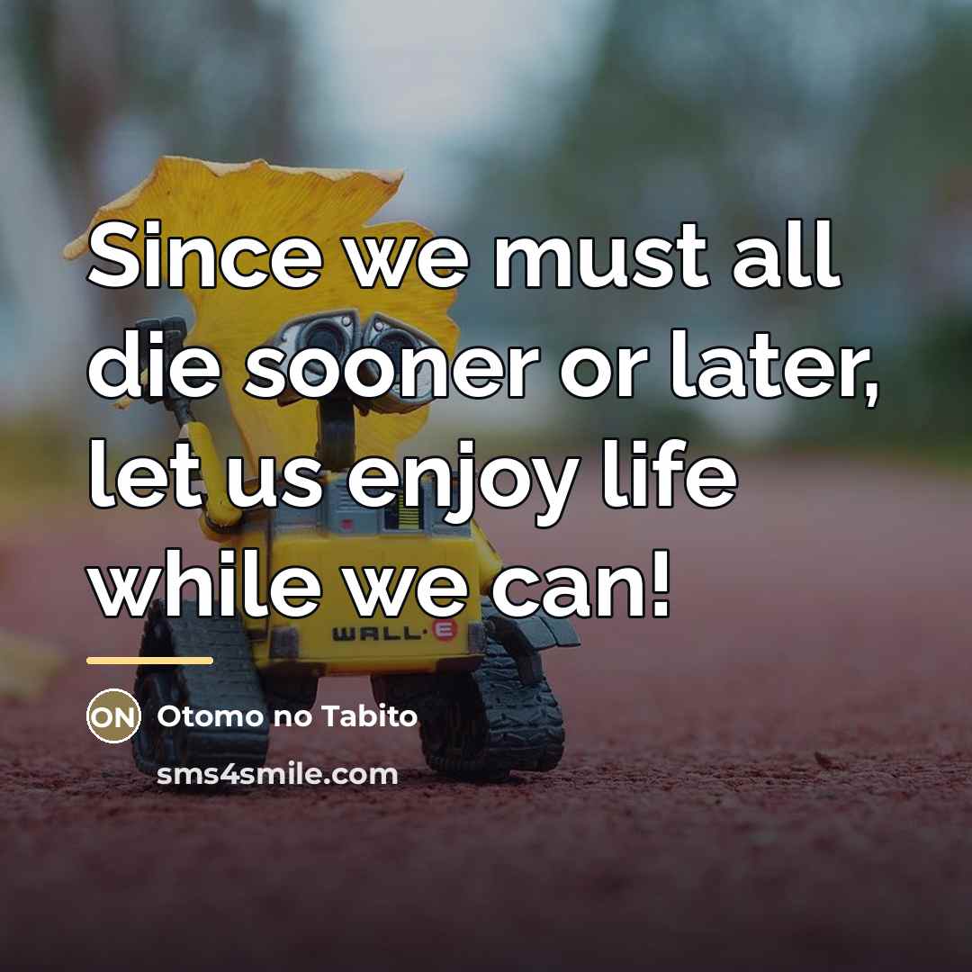 “Since we must all die sooner or later, let us…” quote by Otomo no Tabito