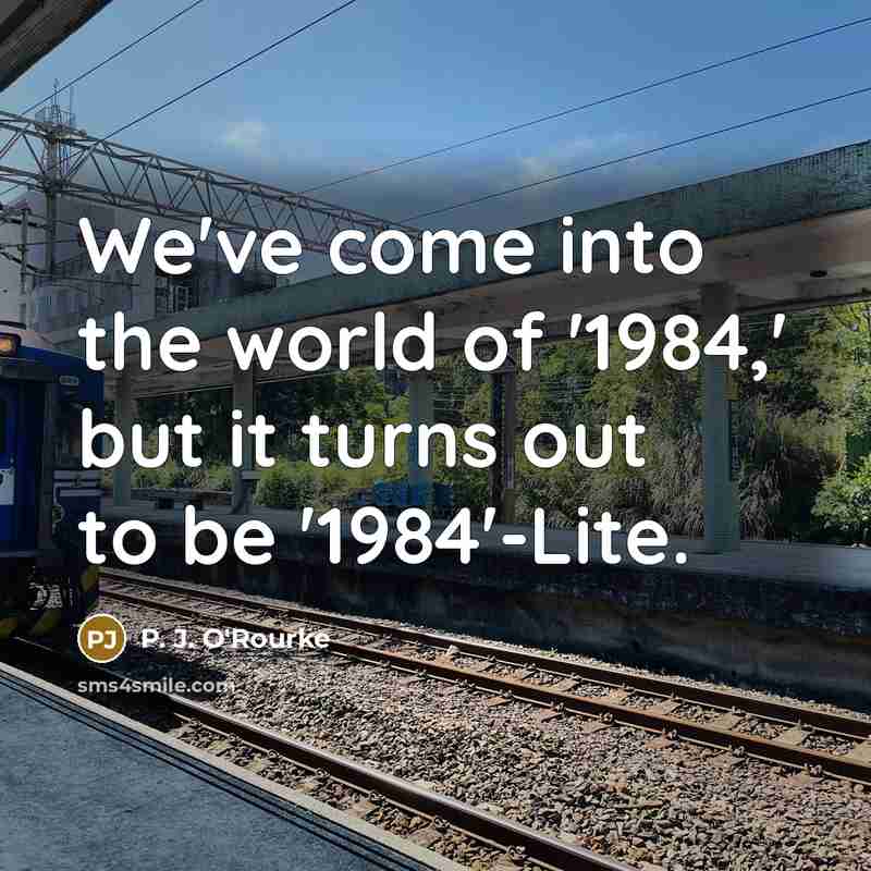 “We've come into the world of '1984,' but it turns…” quote by P. J. O'Rourke