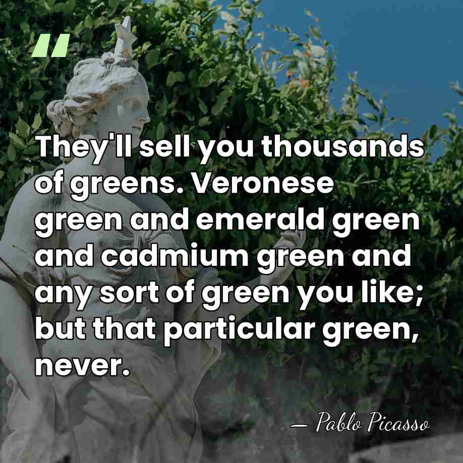 They'll sell you thousands of greens. Veronese green and emerald green and&hellip; - Pablo Picasso