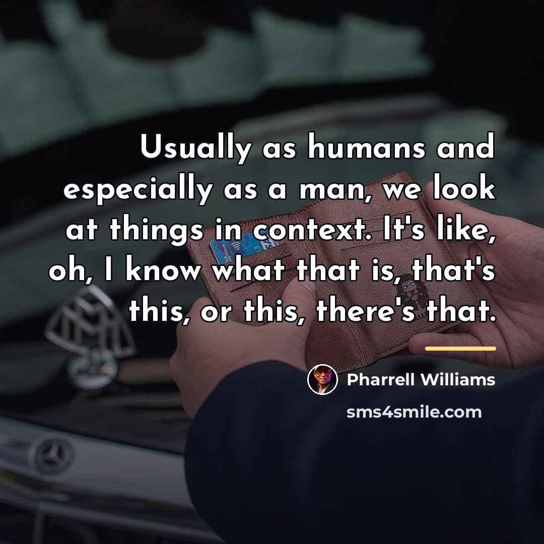 “Usually as humans and especially as a man, we look…” quote by Pharrell Williams