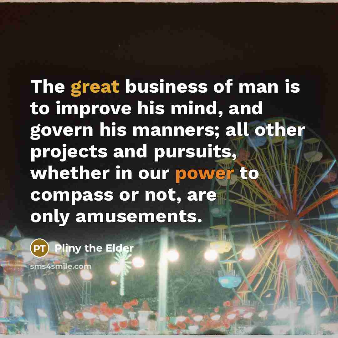 “The great business of man is to improve his mind,…” quote by Pliny the Elder