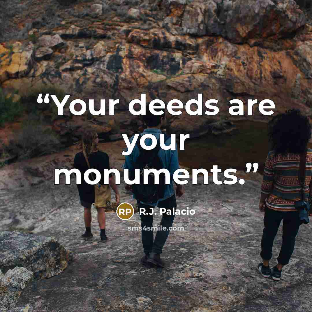 “Your deeds are your monuments.” quote by R.J. Palacio