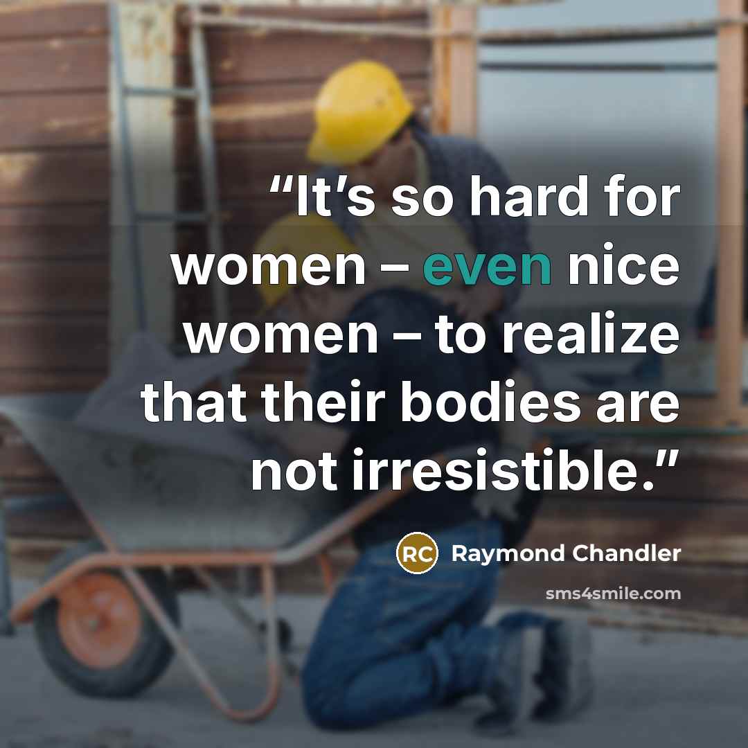 “It’s so hard for women – even nice women – to realize that their bodies are not irresistible.” quote by Raymond Chandler
