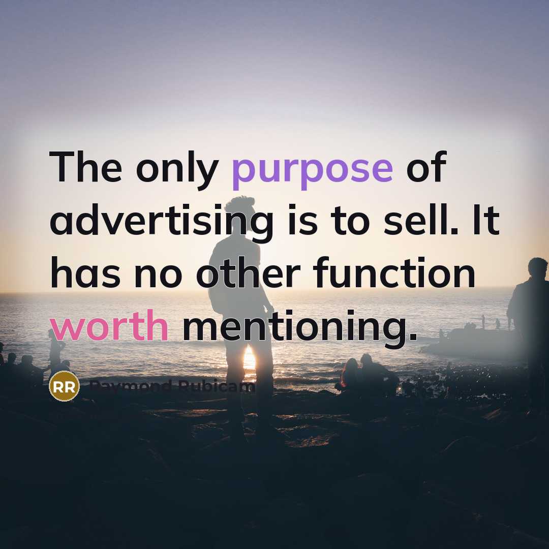 “The only purpose of advertising is to sell. It has…” quote by Raymond Rubicam