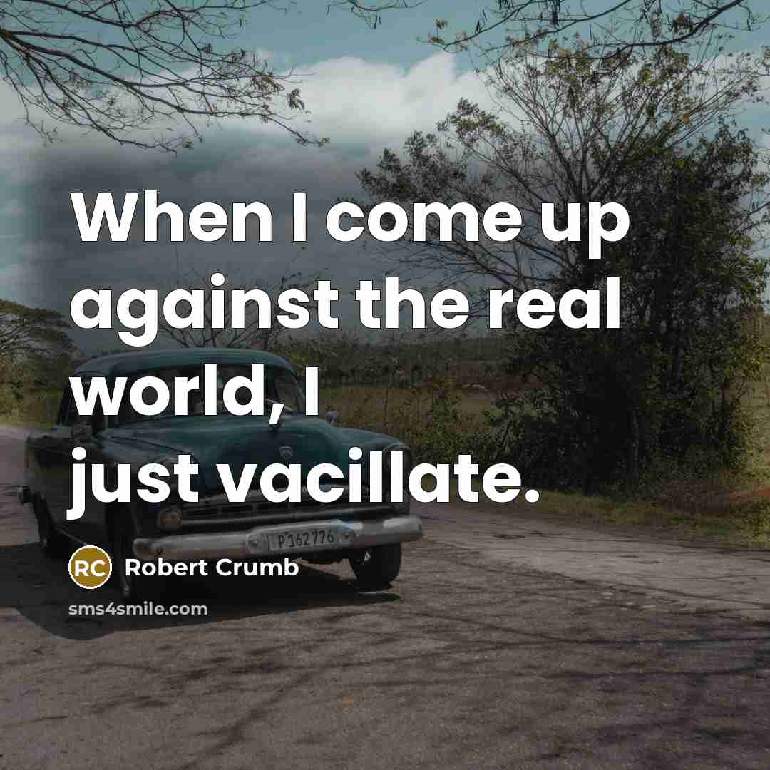 “When I come up against the real world, I just…” quote by Robert Crumb
