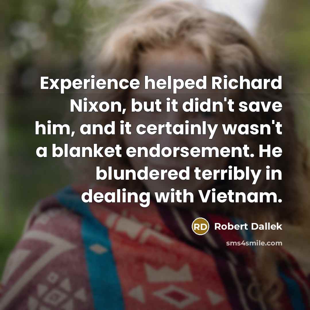 “Experience helped Richard Nixon, but it didn't save him, and…” quote by Robert Dallek