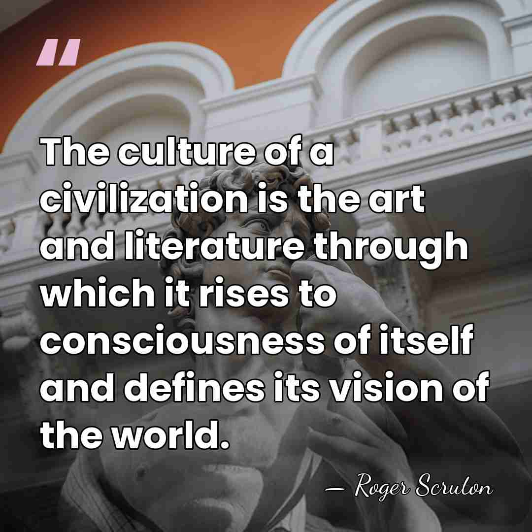 The culture of a civilization is the art and literature through which&hellip; - Roger Scruton
