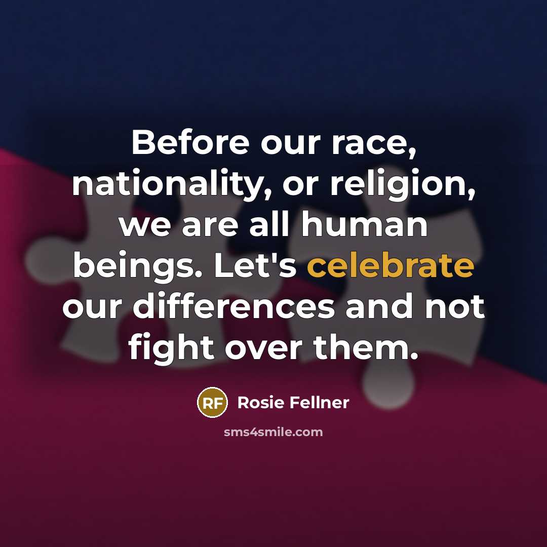 “Before our race, nationality, or religion, we are all human…” quote by Rosie Fellner