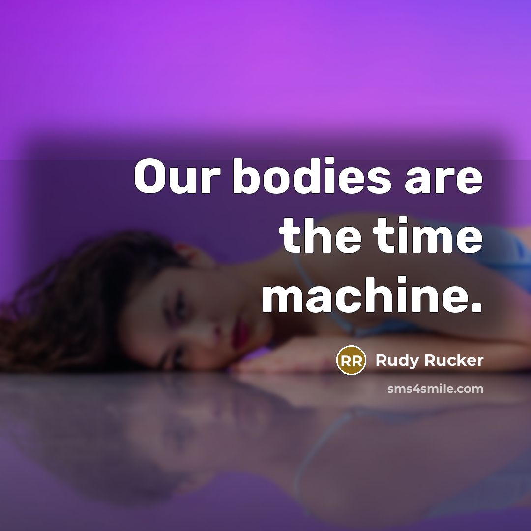 “Our bodies are the time machine.…” quote by Rudy Rucker
