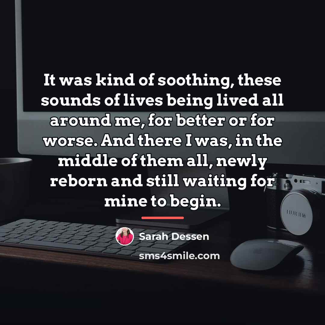 “It was kind of soothing, these sounds of lives being…” quote by Sarah Dessen