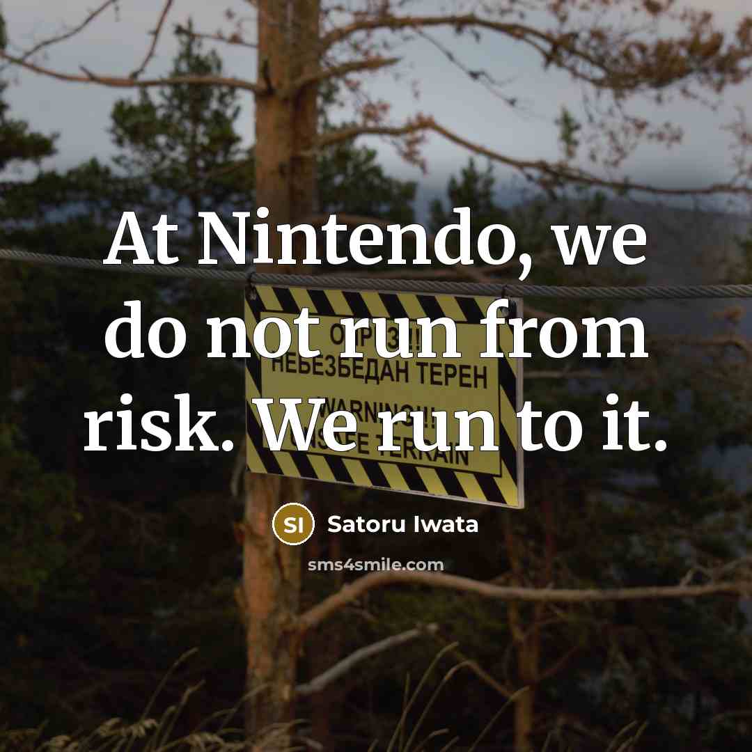 “At Nintendo, we do not run from risk. We run…” quote by Satoru Iwata