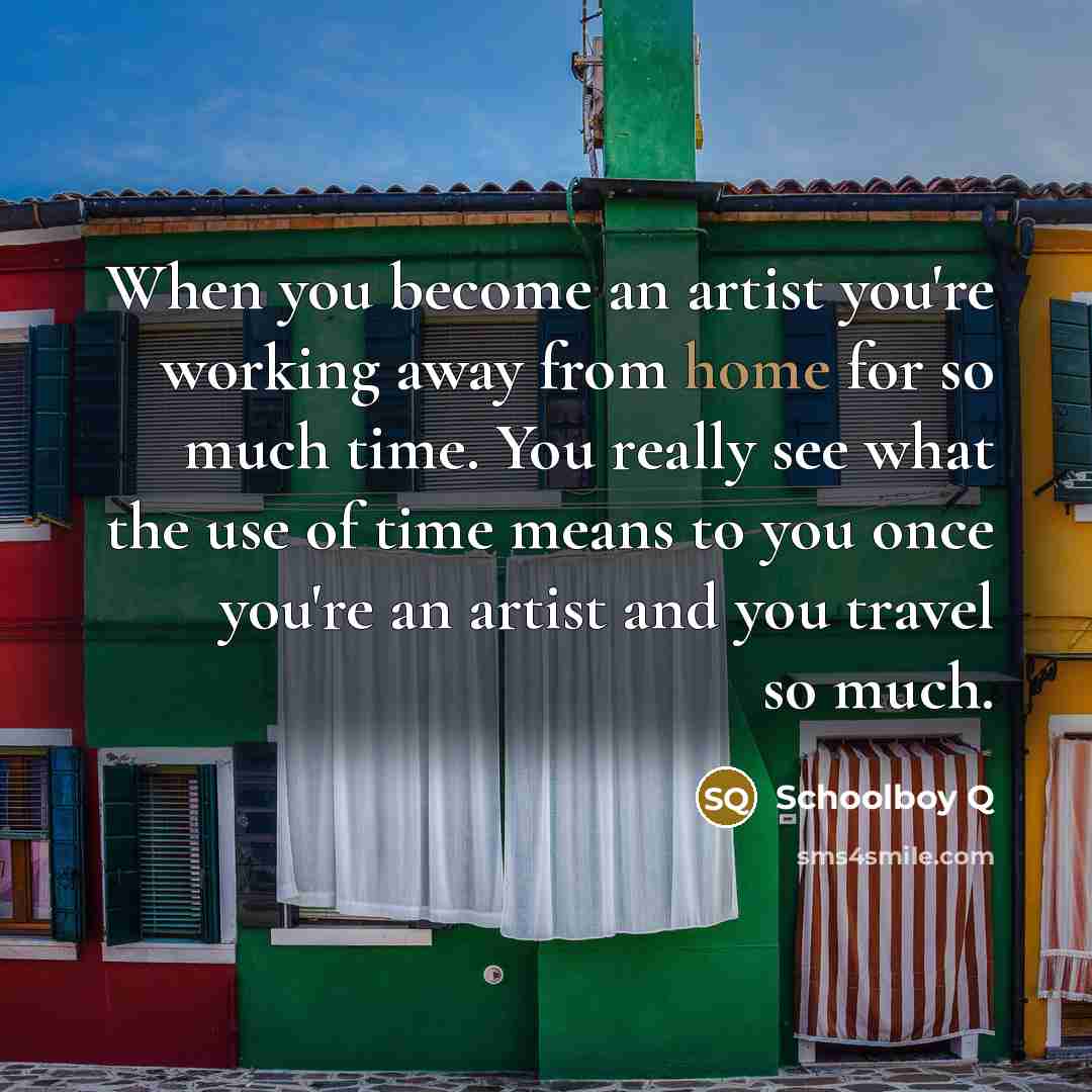 “When you become an artist you're working away from home…” quote by Schoolboy Q