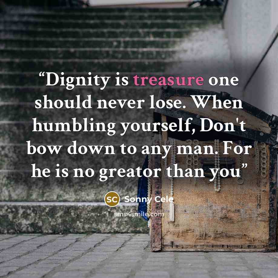 “Dignity is treasure one should never lose. When humbling yourself, Don't bow down to any man. For he is no greator than you” quote by Sonny Cele