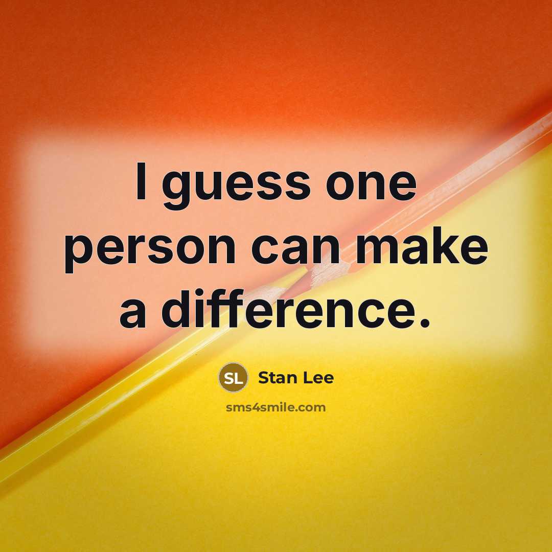 “I guess one person can make a difference.” quote by Stan Lee