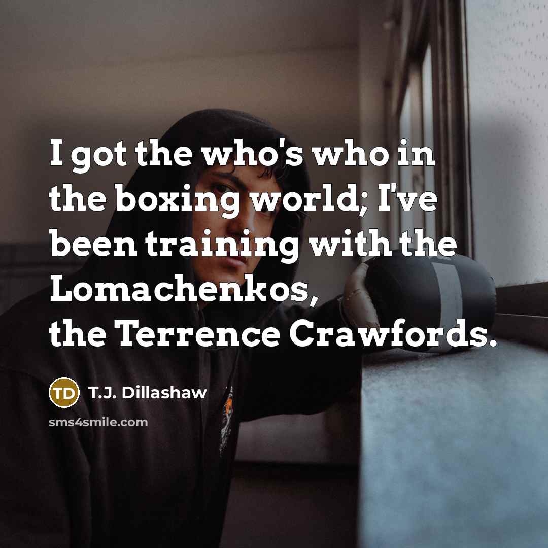“I got the who's who in the boxing world; I've…” quote by T.J. Dillashaw