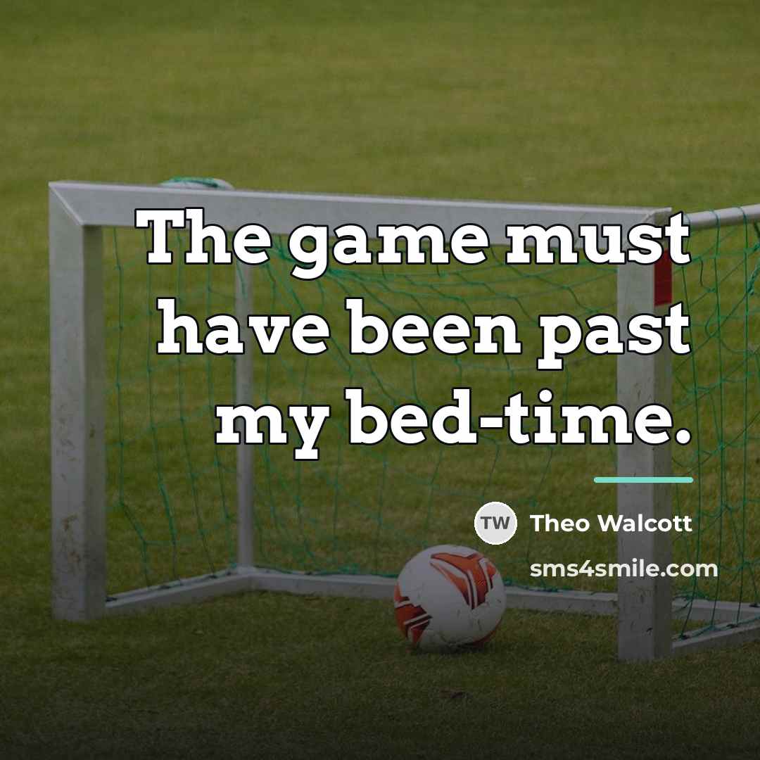 “The game must have been past my bed-time.…” quote by Theo Walcott
