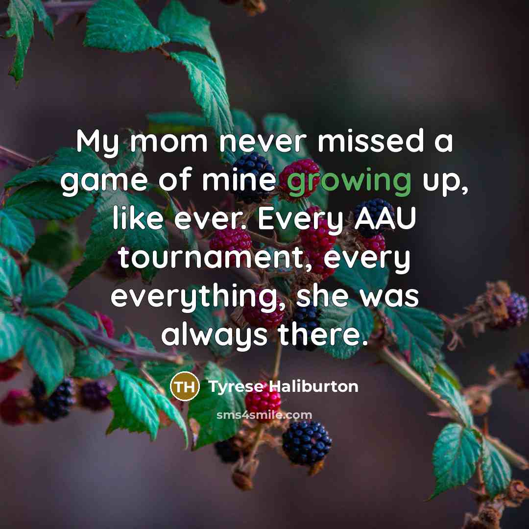 “My mom never missed a game of mine growing up,…” quote by Tyrese Haliburton