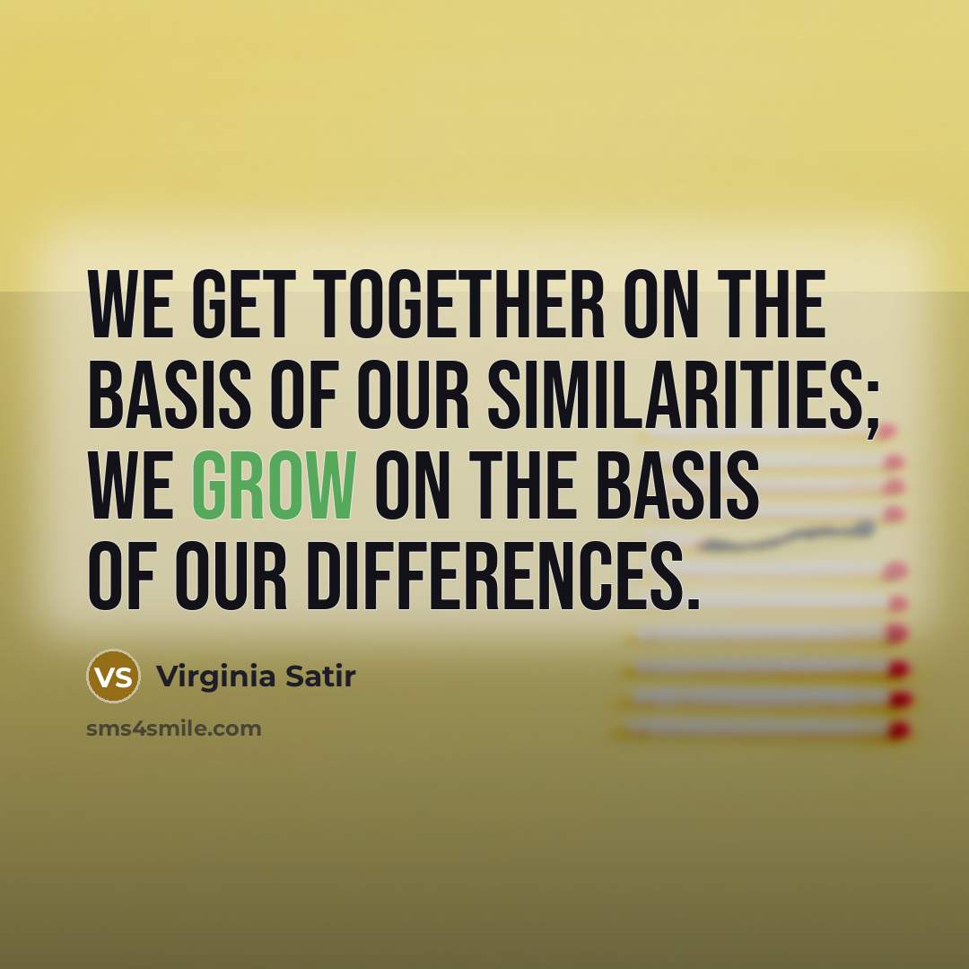 “We get together on the basis of our similarities; we…” quote by Virginia Satir
