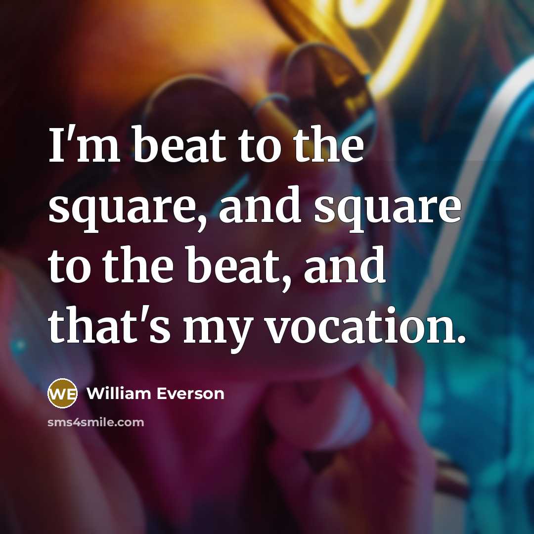 “I'm beat to the square, and square to the beat,…” quote by William Everson
