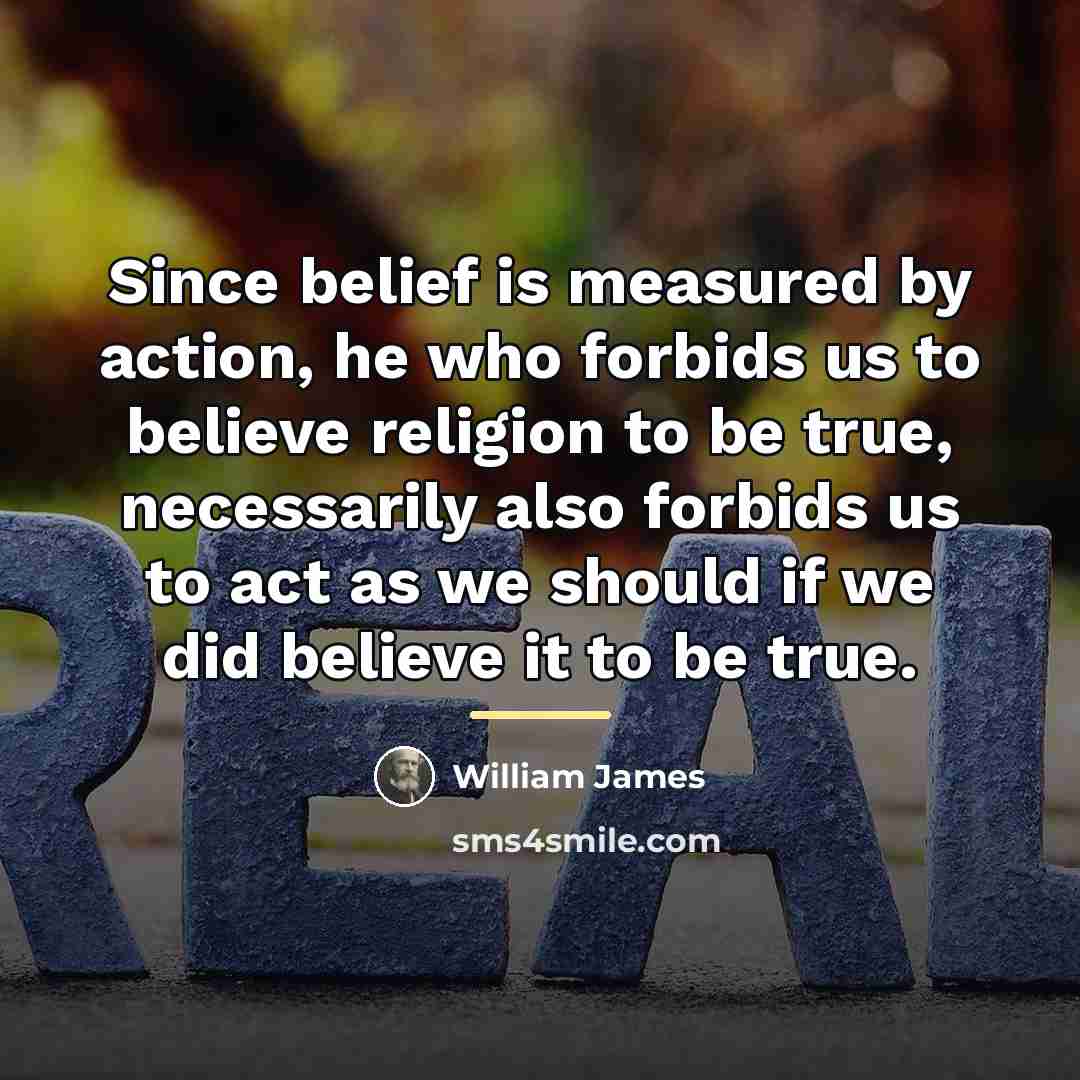“Since belief is measured by action, he who forbids us…” quote by William James